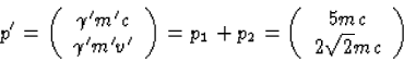 \begin{displaymath}
p'=\left(\begin{array}
{c}\gamma'm'c\\  \gamma'm'v'\end{arra...
 ..._2= 
\left(\begin{array}
{c}5mc\\ 2\sqrt{2}mc\end{array}\right)\end{displaymath}