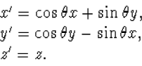 \begin{displaymath}
\begin{array}
{l}
x'=\cos\theta x+\sin\theta y,\\ y'=\cos\theta y-\sin\theta x,\\ z'=z.\end{array}\end{displaymath}
