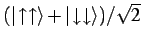 $(\vert\!\uparrow\uparrow\rangle+\vert\!\downarrow\downarrow\rangle)/\sqrt{2}$