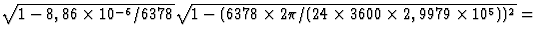$\sqrt{1-8,86\times 10^{-6}/6378}
\sqrt{1-(6378\times 2\pi/(24\times 3600\times 2,9979\times 10^5))^2}=$