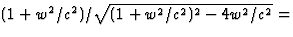 $(1+w^2/c^2)/\sqrt{(1+w^2/c^2)^2-4w^2/c^2}=$