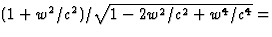 $(1+w^2/c^2)/\sqrt{1-2w^2/c^2+w^4/c^4}=$