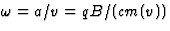 $\omega=a/v=qB/(cm(v))$
