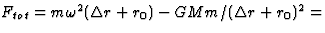 $F_{tot}=m\omega^2(\Delta r+r_0)-GMm/(\Delta r+r_0)^2=$