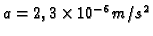 $a=2,3\times
10^{-6}m/s^2$