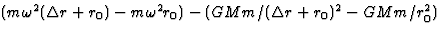 $(m\omega^2(\Delta r+r_0)-m\omega^2r_0)-(GMm/(\Delta r+r_0)^2-GMm/r_0^2)$