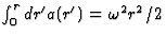 $\int^r_0dr^\prime a(r^\prime)
=\omega^2r^2/2$