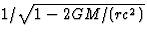 $1/\sqrt{1-2GM/(rc^2)}$