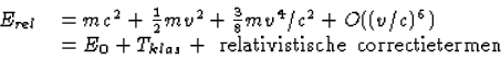 \begin{displaymath}
\begin{array}
{ll}
E_{rel}&= mc^2+\frac{1}{2}mv^2+\frac{3}{8...
 ... E_0+T_{klas}+{\rm ~relativistische~correctietermen}\end{array}\end{displaymath}