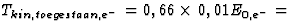 $T_{kin,toegestaan,e^{-}}=0,66\times\,0,01 E_{0,e^{-}}=$