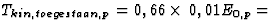 $T_{kin,toegestaan,p}=0,66\times\,0,01 E_{0,p}=$