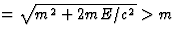 $=\sqrt{m^2+2mE/c^2}\gt m$