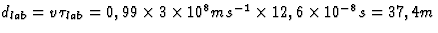 $d_{lab}=
v\tau_{lab}=0,99\times3\times10^8ms^{-1}\times 12,6\times10^{-8}s=37,4m$
