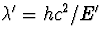 $\lambda'=
hc^2/E'$