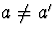 $a\neq a'$