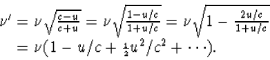 \begin{displaymath}
\begin{array}
{l} \nu'=\nu\sqrt{\frac{c-u}{c+u}}=\nu\sqrt{\f...
 ...}=\nu(1-u/c+{\scriptstyle{1\over 2}}u^2/c^2+\cdots).\end{array}\end{displaym
ath}