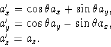 \begin{displaymath}
\begin{array}
{l}
a_x^\prime=\cos\theta a_x+\sin\theta a_y,\...
 ...ime=\cos\theta a_y-\sin\theta a_x,\\ a_z^\prime=a_z.\end{array}\end{displaymath}