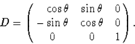 \begin{displaymath}
D=\pmatrix{\hphantom{-}\cos\theta&\sin\theta&0\cr -\sin\theta&\cos\theta&
0\cr0&0&1\cr}.\end{displaymath}