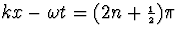 $kx-\omega t=(2n+{\scriptstyle{{1\over 2}}})\pi$