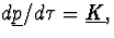 $d\underline{p}/d\tau=\underline{K},$