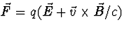 $\vec F=q(\vec E+\vec v\times\vec B/c)$